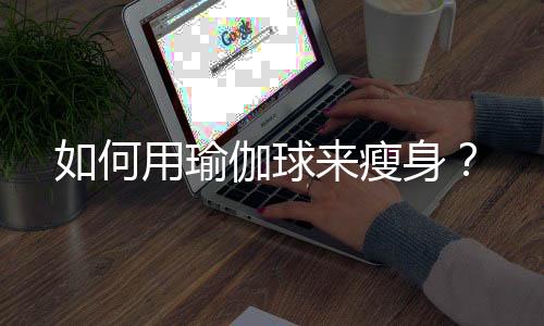 如何用瑜伽球来瘦身?