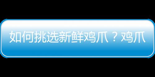 如何挑选新鲜鸡爪？鸡爪购买技巧