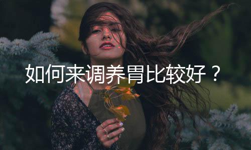 如何来调养胃比较好?