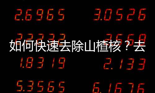 如何快速去除山楂核？去除山楂核的小窍门