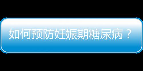 如何预防妊娠期糖尿病？