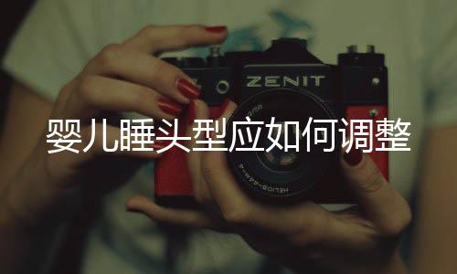 婴儿睡头型应如何调整
