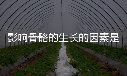 影响骨骼的生长的因素是什么?