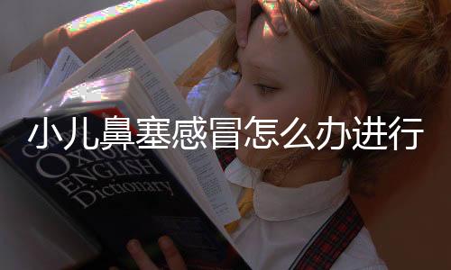 小儿鼻塞感冒怎么办进行调节?