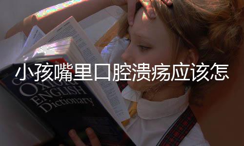 小孩嘴里口腔溃疡应该怎么办?