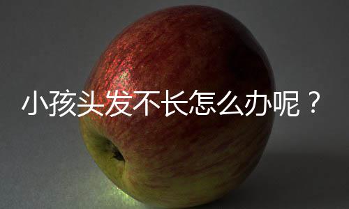 小孩头发不长怎么办呢?