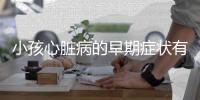 小孩心脏病的早期症状有哪些？