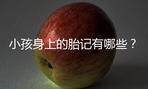 小孩身上的胎记有哪些?