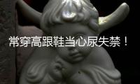 常穿高跟鞋当心尿失禁！
