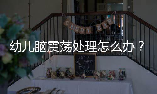 幼儿脑震荡处理怎么办？