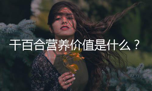 干百合营养价值是什么?