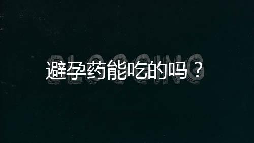 避孕药能吃的吗?