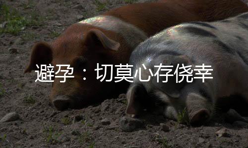 避孕:切莫心存侥幸