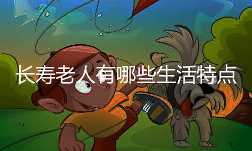 长寿老人有哪些生活特点?