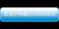 韭菜炒鸭蛋的功效和做法有什么