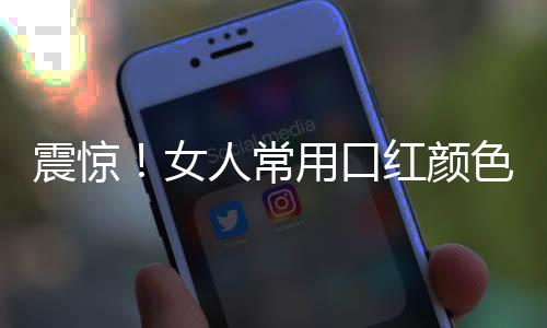 震惊!女人常用口红颜色越深越致癌!