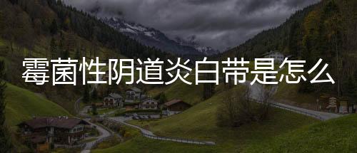 霉菌性阴道炎白带是怎么样的