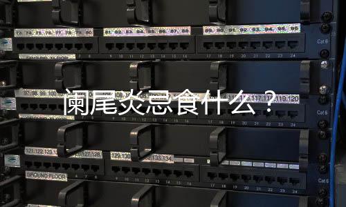 阑尾炎忌食什么?