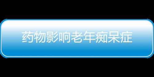 药物影响老年痴呆症