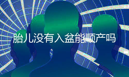 胎儿没有入盆能顺产吗