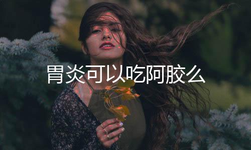 胃炎可以吃阿胶么