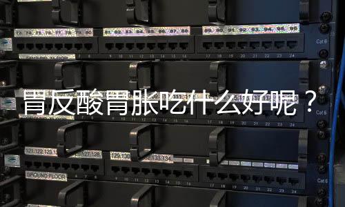 胃反酸胃胀吃什么好呢?