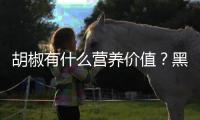 胡椒有什么营养价值？黑白胡椒有什么区别？