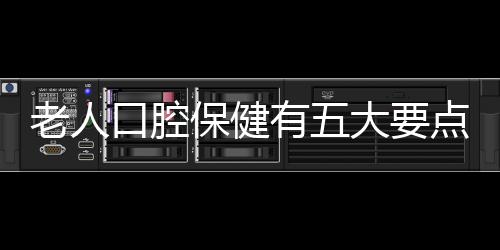 老人口腔保健有五大要点