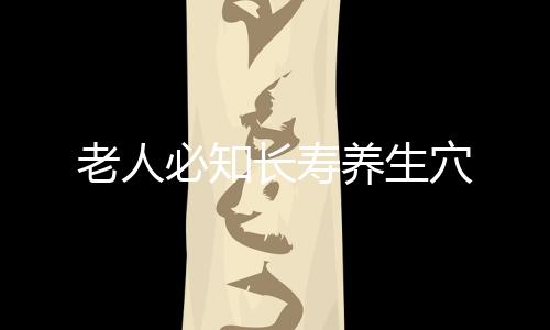 老人必知长寿养生穴