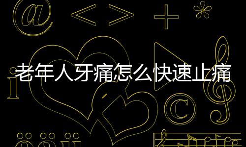 老年人牙痛怎么快速止痛呢
