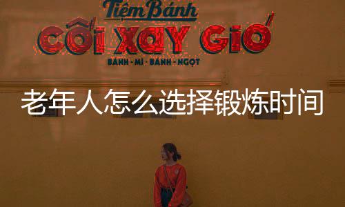 老年人怎么选择锻炼时间