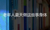 老年人夏天做这些事身体更健康