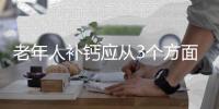 老年人补钙应从3个方面着手 适合老人补钙的5种食品