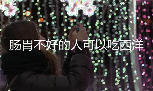 肠胃不好的人可以吃西洋参吗?