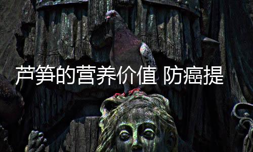 芦笋的营养价值 防癌提高免疫力!