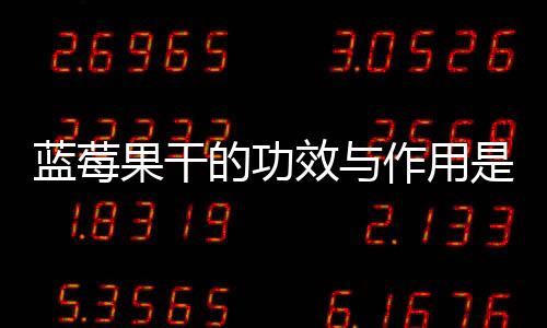 蓝莓果干的功效与作用是什么