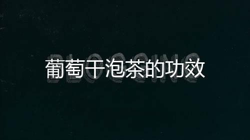 葡萄干泡茶的功效