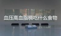 血压高血脂稠吃什么食物好呢？