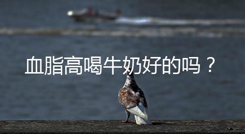 血脂高喝牛奶好的吗?
