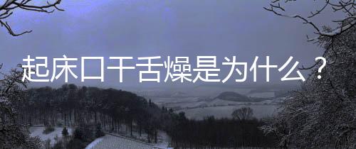 起床口干舌燥是为什么?
