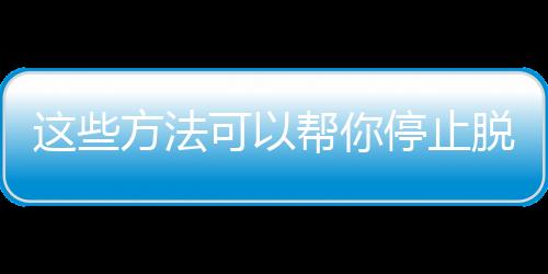 这些方法可以帮你停止脱发！