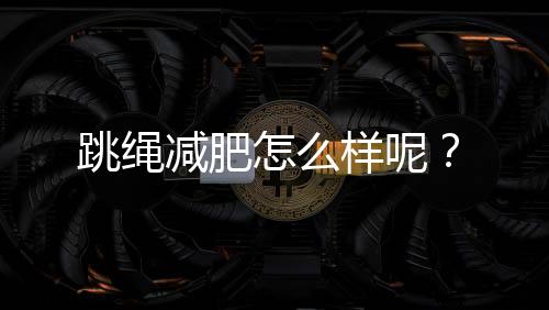 跳绳减肥怎么样呢?