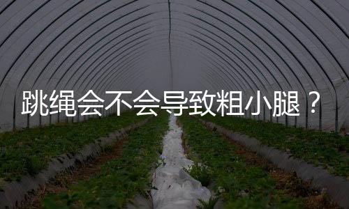 跳绳会不会导致粗小腿?