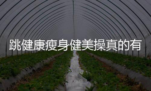 跳健康瘦身健美操真的有作用吗?