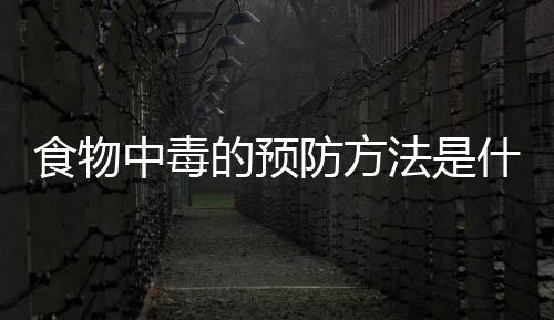食物中毒的预防方法是什么?