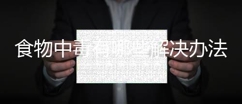 食物中毒有哪些解决办法？