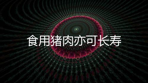 食用猪肉亦可长寿