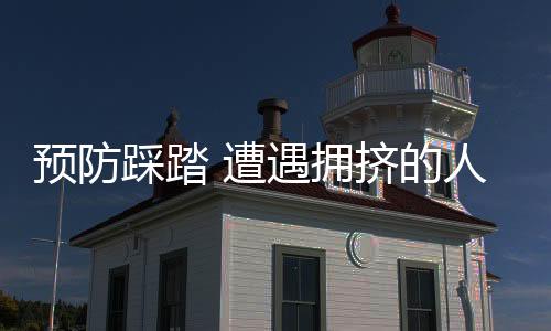预防踩踏 遭遇拥挤的人群怎么办?