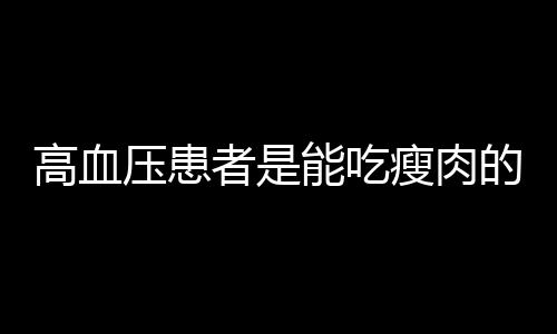 高血压患者是能吃瘦肉的吗?