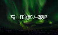 高血压能吃牛鞭吗